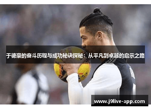 于德豪的奋斗历程与成功秘诀探秘：从平凡到卓越的启示之路